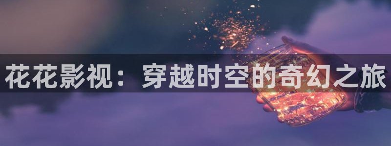 韩国电影战地影院：花花影视：穿越时空的奇幻之旅