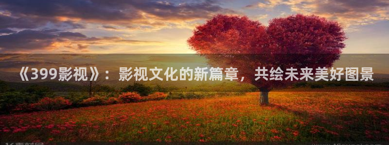 战地影院在线：《399影视》：影视文化的新篇章，共绘未来美好图景